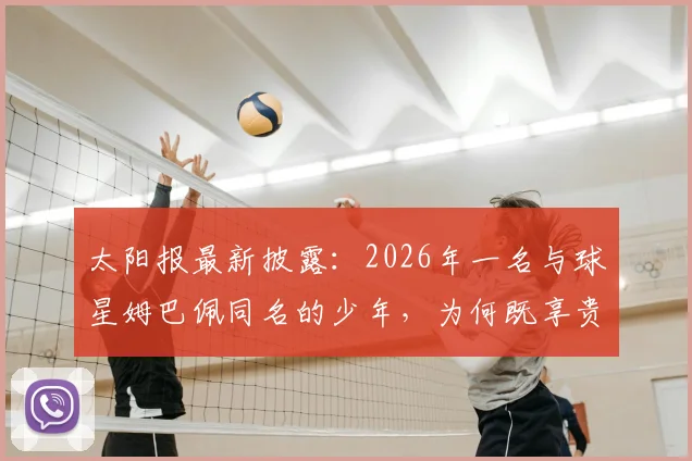 太阳报最新披露：2026年一名与球星姆巴佩同名的少年，为何既享贵宾礼遇又遭人身威胁？