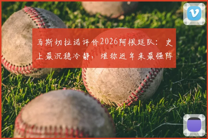 马斯切拉诺评价2026阿根廷队：史上最沉稳冷静，堪称近年来最强阵容
