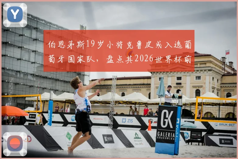 伯恩茅斯19岁小将克鲁皮或入选葡萄牙国家队,盘点其2026世界杯前景与最新动态,附球员技术特点分析
