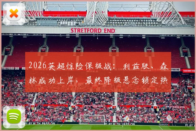 2026英超惊险保级战：利兹联、森林成功上岸，最终降级悬念锁定热刺与西汉姆联
