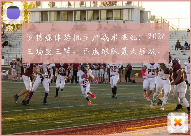 沙特媒体怒批主帅战术混乱：2026三场变三阵，已成球队最大短板，球迷呼吁换帅