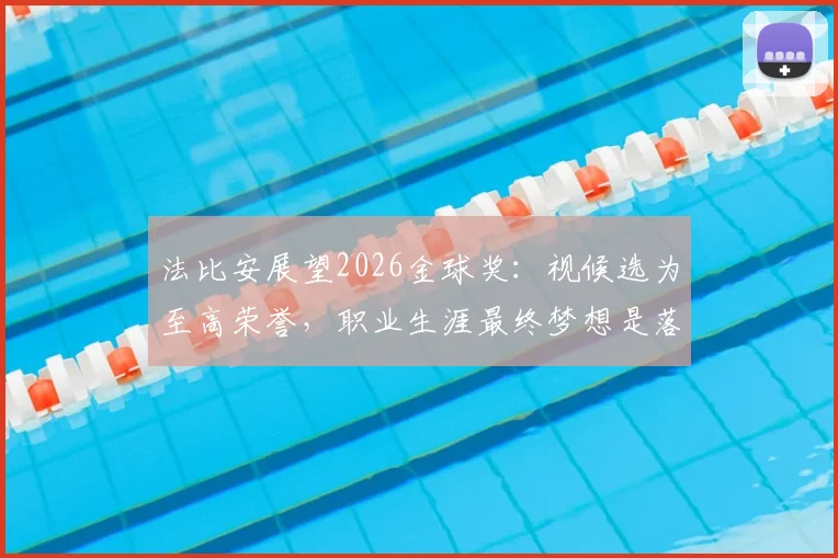 法比安展望2026金球奖：视候选为至高荣誉，职业生涯最终梦想是落叶归根贝蒂斯