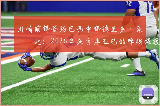 川崎前锋签约巴西中锋德里克·莱瑟达：2026年来自库亚巴的锋线强援正式加盟，转会细节与球员技术特点全解析