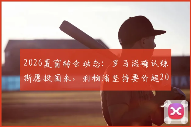2026夏窗转会动态:罗马诺确认琼斯愿投国米,利物浦坚持要价超2000万欧