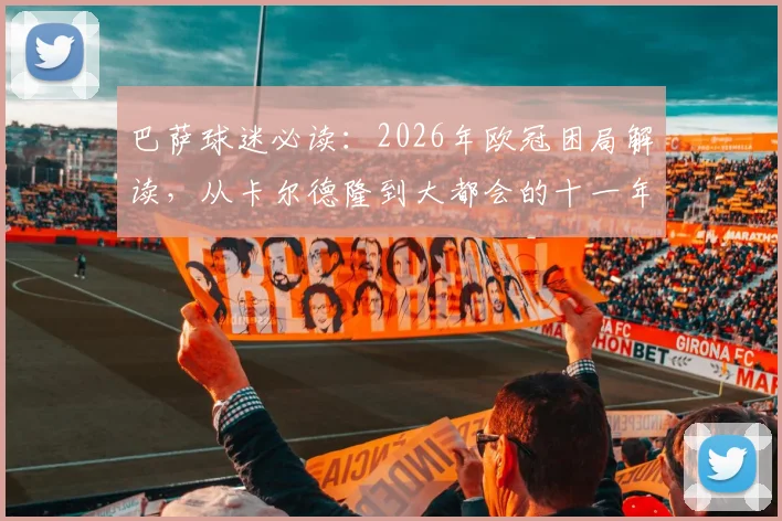 巴萨球迷必读：2026年欧冠困局解读，从卡尔德隆到大都会的十一年轮回与破局关键