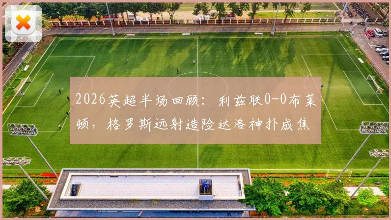 2026英超半场回顾:利兹联0-0布莱顿,格罗斯远射造险达洛神扑成焦点,附半场技术统计与战术解析