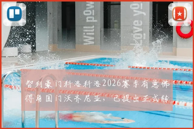 智利豪门科洛科洛2026赛季有意佛得角国门沃齐尼亚，已提出正式转会报价，引援进展深度解析