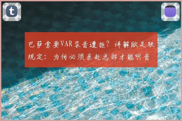 巴萨索要VAR录音遭拒？详解欧足联规定：为何必须亲赴总部才能听音频