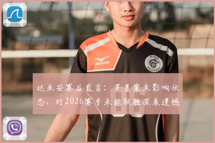 达米安赛后直言:罗基案未影响状态,对2026赛季未能取胜深表遗憾