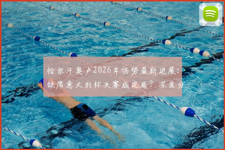 恰尔汗奥卢2026年伤势最新进展:缺席意大利杯决赛成定局?深度分析国米中场缺阵影响与阵容应对方案