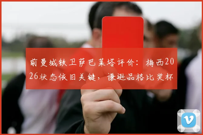 前曼城铁卫萨巴莱塔评价:梅西2026状态依旧关键,谦逊品格比奖杯更难得