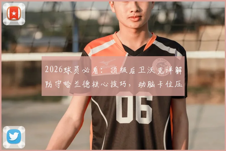 2026球员必看：顶级后卫沃克详解防守哈兰德核心技巧，动脑卡位压缩空间是关键