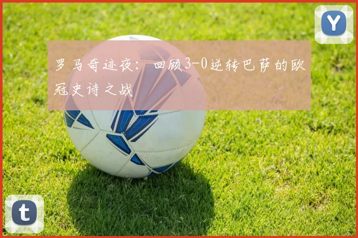 罗马奇迹夜：回顾3-0逆转巴萨的欧冠史诗之战