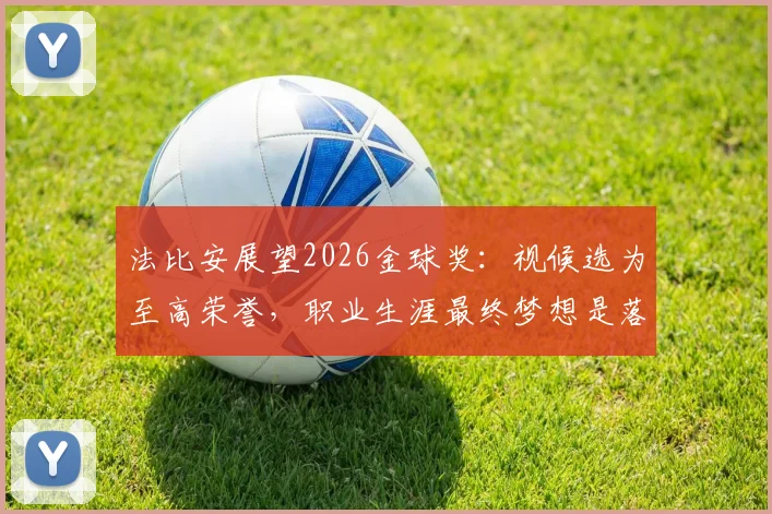 法比安展望2026金球奖：视候选为至高荣誉，职业生涯最终梦想是落叶归根贝蒂斯