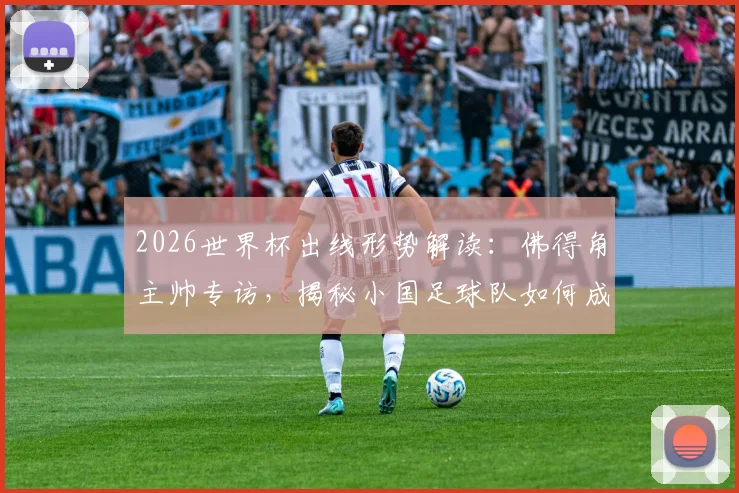 2026世界杯出线形势解读：佛得角主帅专访，揭秘小国足球队如何成为贫困国家榜样