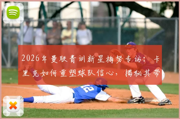 2026年曼联青训新星梅努专访：卡里克如何重塑球队信心，揭秘其带来的三大关键影响
