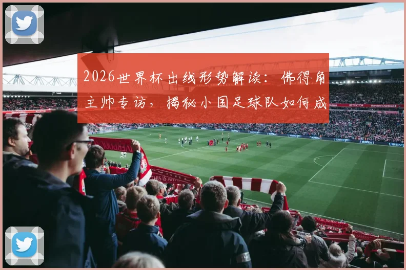 2026世界杯出线形势解读:佛得角主帅专访,揭秘小国足球队如何成为贫困国家榜样
