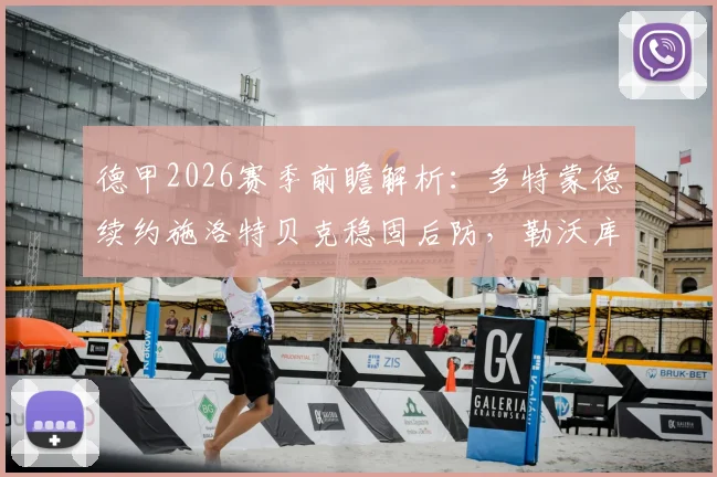 德甲2026赛季前瞻解析:多特蒙德续约施洛特贝克稳固后防,勒沃库森进攻火力全开数据解读