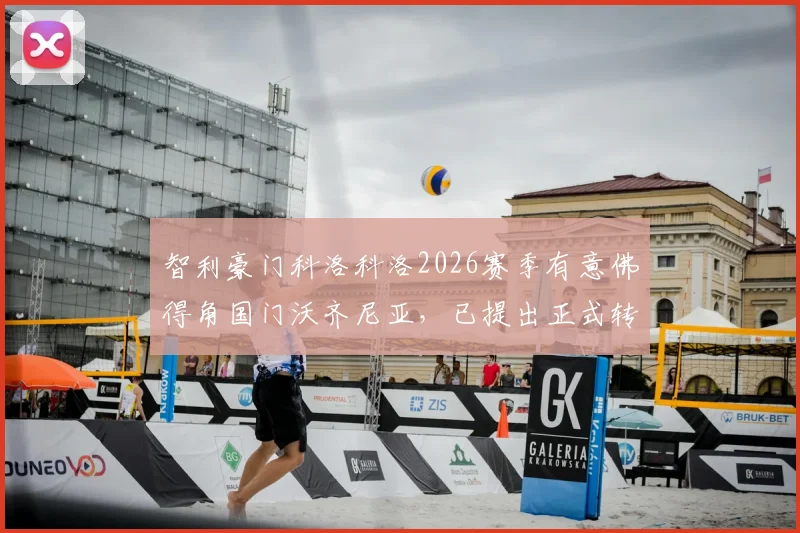 智利豪门科洛科洛2026赛季有意佛得角国门沃齐尼亚，已提出正式转会报价，引援进展深度解析